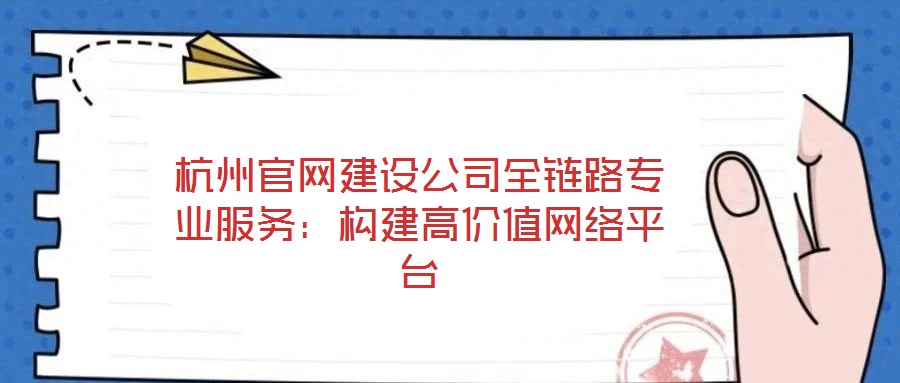 杭州官網(wǎng)建設(shè)公司全鏈路專(zhuān)業(yè)服務(wù):構(gòu)建高價(jià)值網(wǎng)絡(luò)平臺(tái)