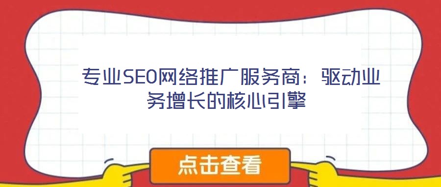 專業SEO網絡推廣服務商:驅動業務增長的核心引擎