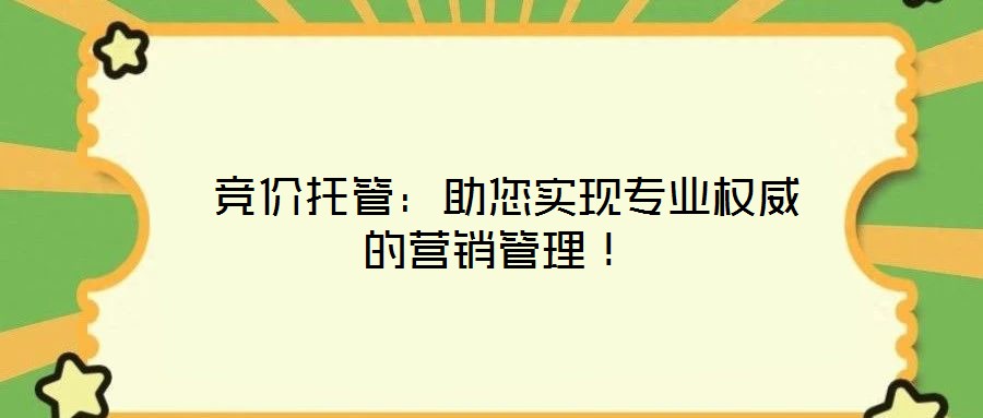  競價(jià)托管：助您實(shí)現(xiàn)專業(yè)權(quán)威的營銷管理！