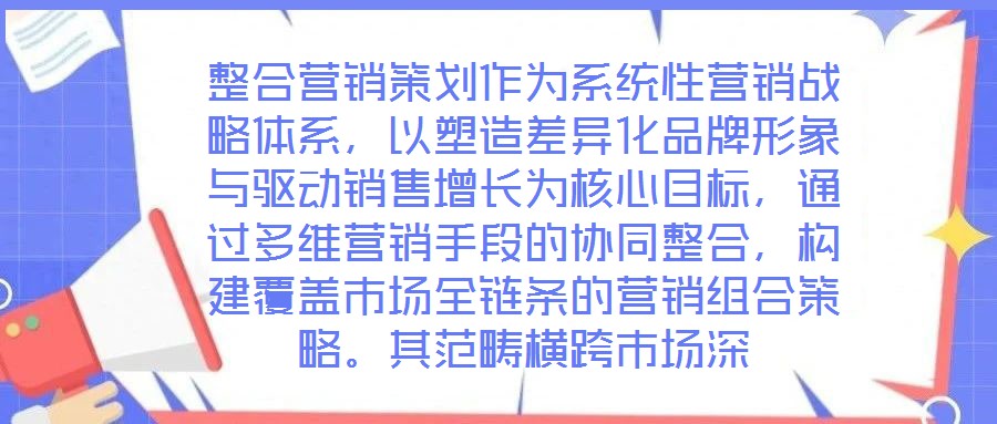 整合營銷策劃作為系統性營銷戰略體系,以塑造差異化品牌形象與驅動銷售增長為核心目標,通過多維營銷手段的協同整合,構建覆蓋市場全鏈條的營銷組合策略。其范疇橫跨市場深
