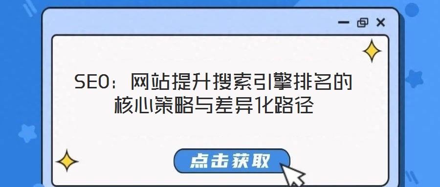 SEO:網(wǎng)站提升搜索引擎排名的核心策略與差異化路徑