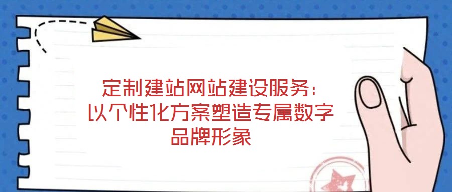 定制建站網站建設服務:以個性化方案塑造專屬數字品牌形象