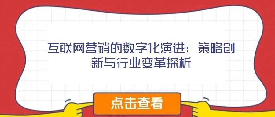 互聯網營銷的數字化演進:策略創(chuàng)新與行業(yè)變革探析