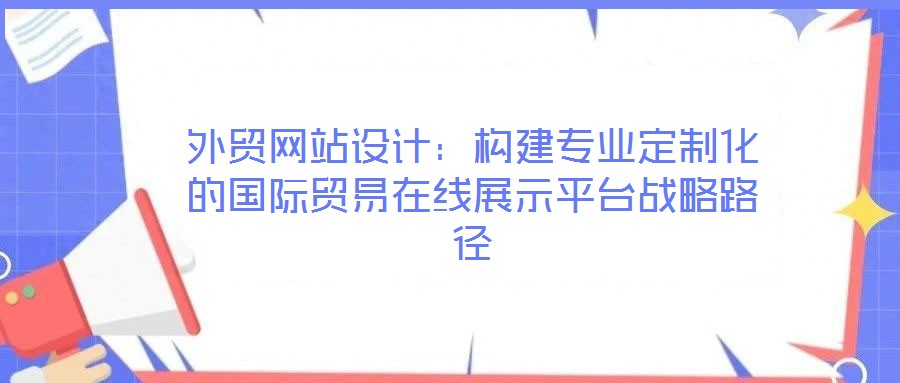 外貿網站設計:構建專業定制化的國際貿易在線展示平臺戰略路徑
