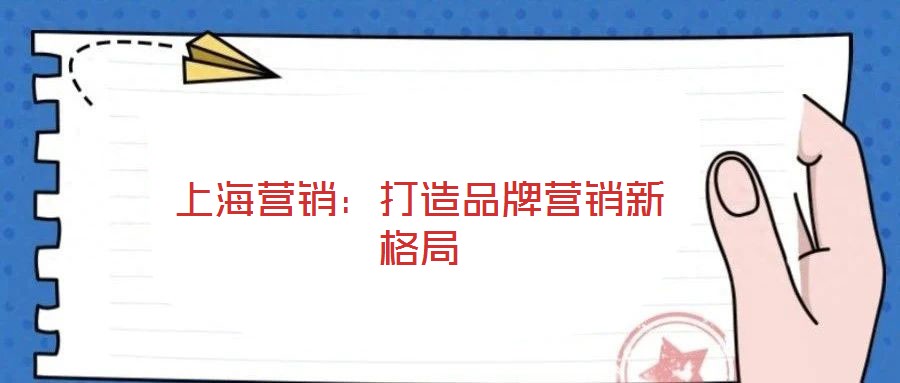 上海營銷：打造品牌營銷新格局