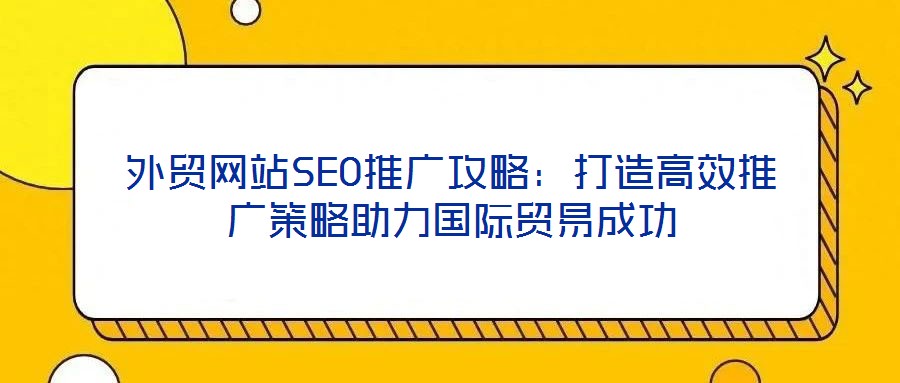 外貿網站SEO推廣攻略:打造高效推廣策略助力國際貿易成功