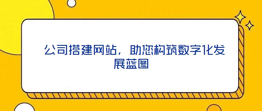 公司搭建網(wǎng)站,助您構(gòu)筑數(shù)字化發(fā)展藍(lán)圖