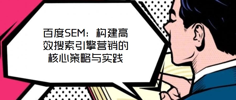 百度SEM:構建高效搜索引擎營銷的核心策略與實踐