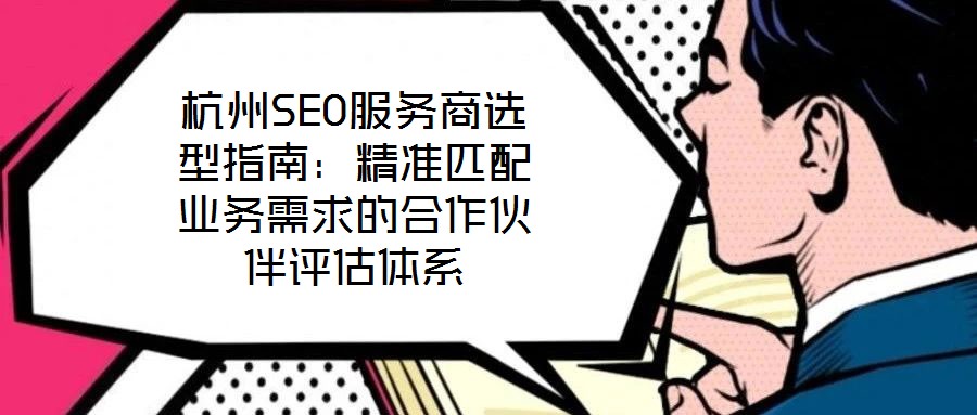 杭州SEO服務商選型指南：精準匹配業務需求的合作伙伴評估體系