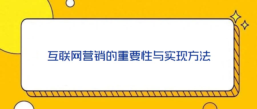 互聯(lián)網(wǎng)營銷的重要性與實現(xiàn)方法