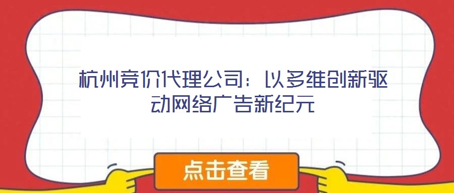 杭州競價代理公司:以多維創(chuàng)新驅動網絡廣告新紀元