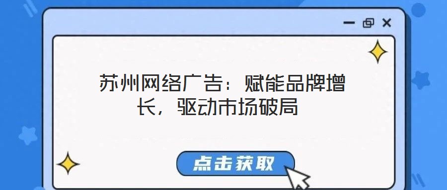 蘇州網絡廣告:賦能品牌增長,驅動市場破局