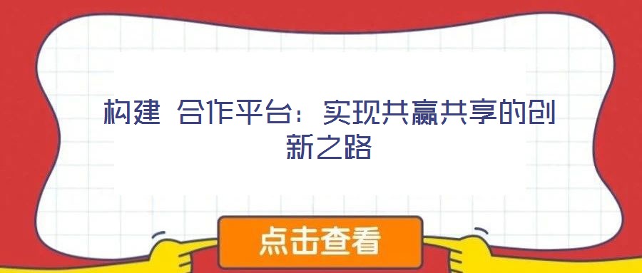 構建 合作平臺:實現共贏共享的創新之路