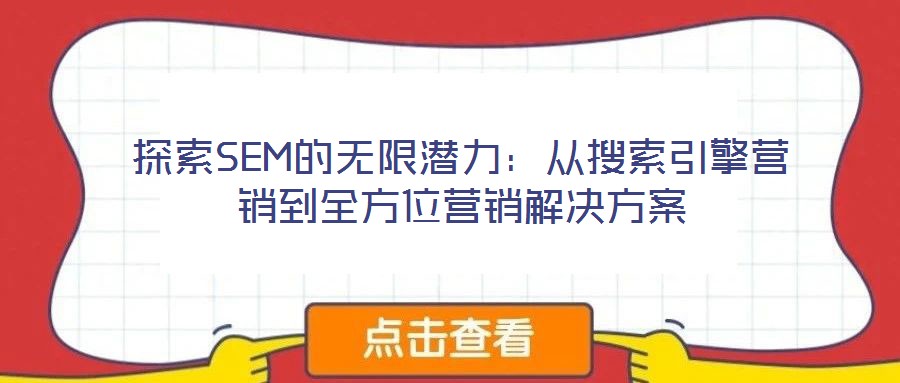 探索SEM的無限潛力:從搜索引擎營銷到全方位營銷解決方案
