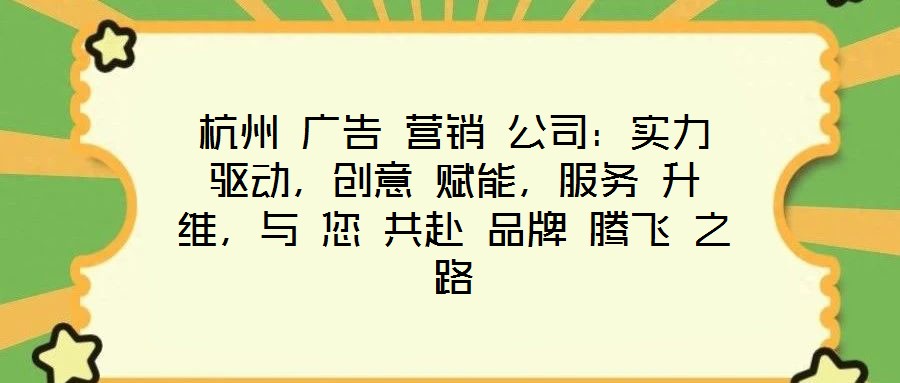 杭州 廣告 營銷 公司:實力 驅動,創意 賦能,服務 升維,與 您 共赴 品牌 騰飛 之路