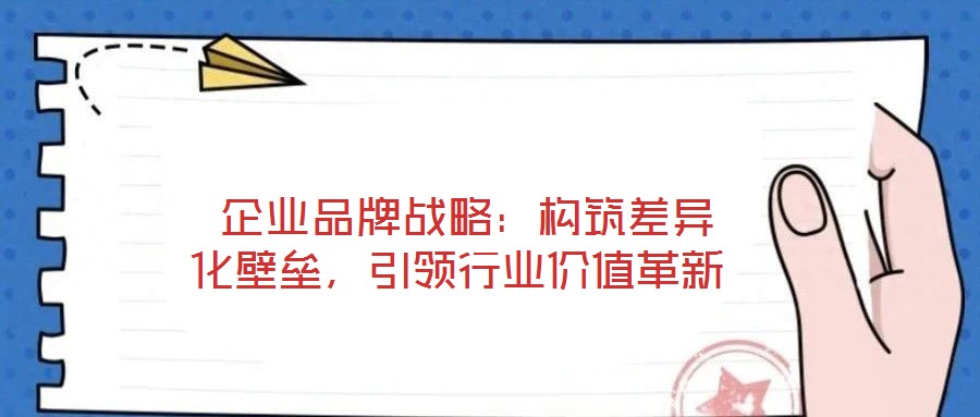  企業品牌戰略：構筑差異化壁壘，引領行業價值革新