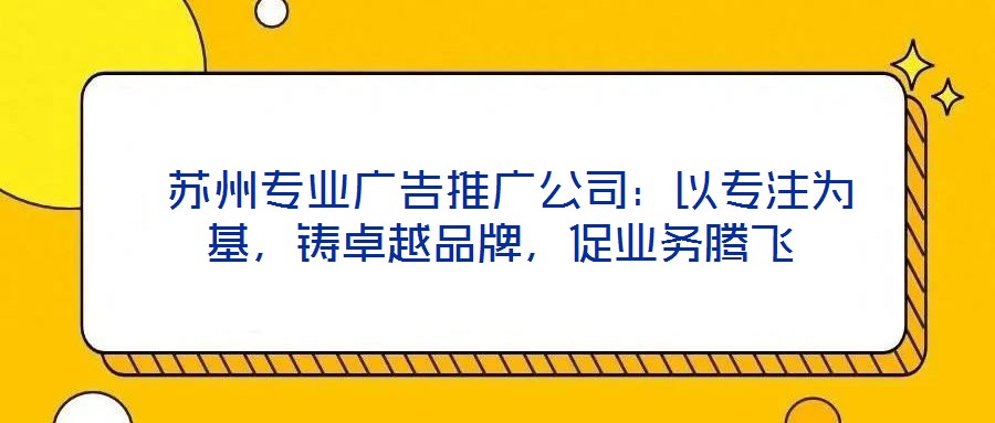 蘇州專業(yè)廣告推廣公司:以專注為基,鑄卓越品牌,促業(yè)務(wù)騰飛
