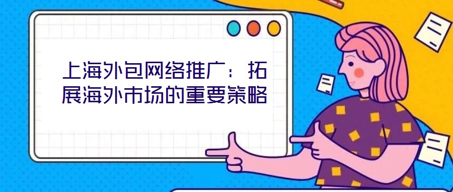上海外包網絡推廣：拓展海外市場的重要策略