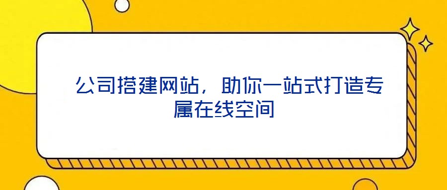 公司搭建網(wǎng)站,助你一站式打造專(zhuān)屬在線(xiàn)空間