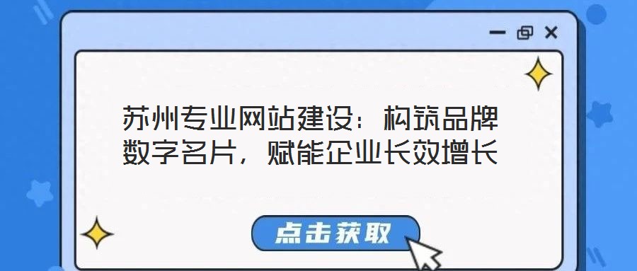 蘇州專業網站建設：構筑品牌數字名片，賦能企業長效增長
