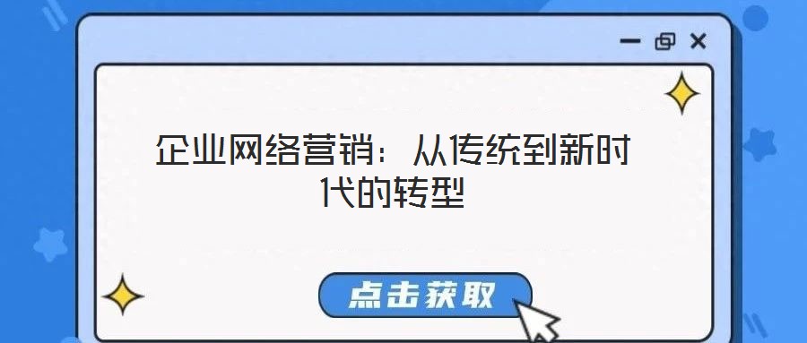 企業(yè)網(wǎng)絡(luò)營(yíng)銷(xiāo):從傳統(tǒng)到新時(shí)代的轉(zhuǎn)型