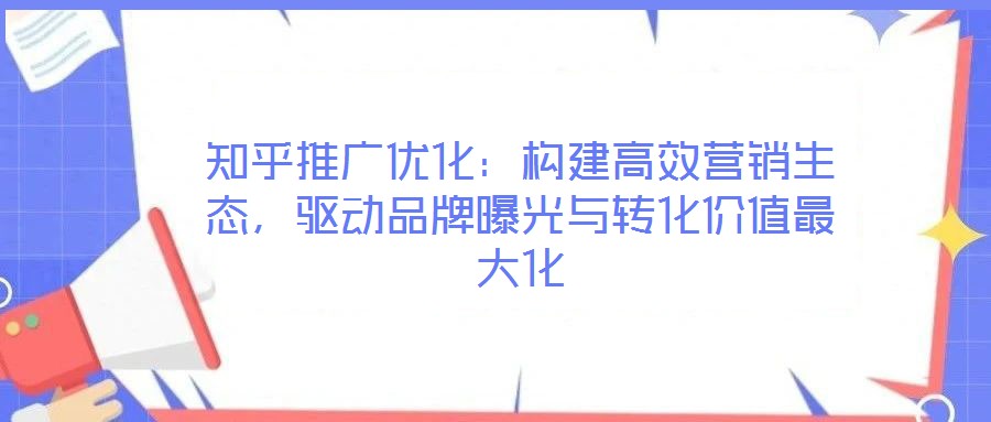 知乎推廣優(yōu)化:構(gòu)建高效營(yíng)銷生態(tài),驅(qū)動(dòng)品牌曝光與轉(zhuǎn)化價(jià)值最大化