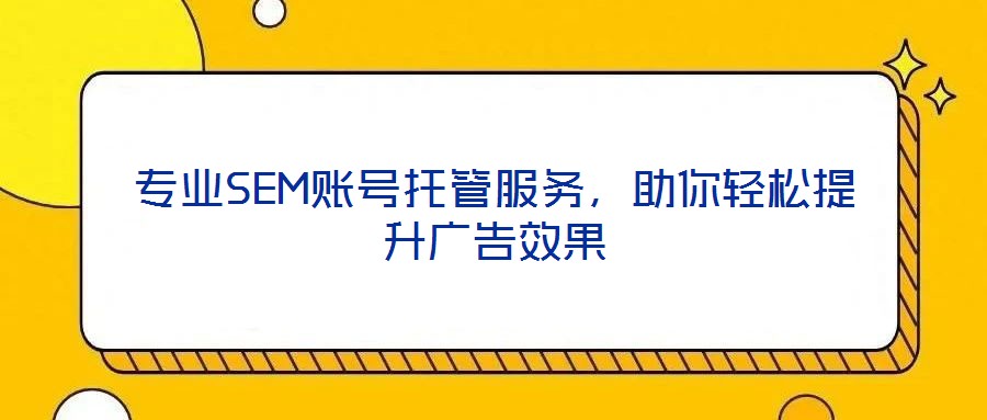 專業(yè)SEM賬號(hào)托管服務(wù),助你輕松提升廣告效果