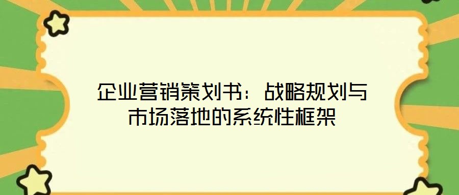 企業(yè)營銷策劃書:戰(zhàn)略規(guī)劃與市場落地的系統(tǒng)性框架