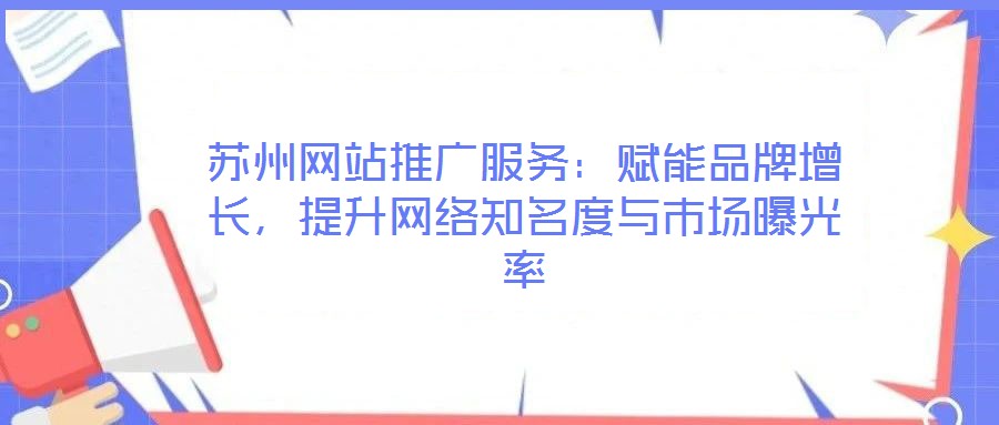 蘇州網站推廣服務:賦能品牌增長,提升網絡知名度與市場曝光率