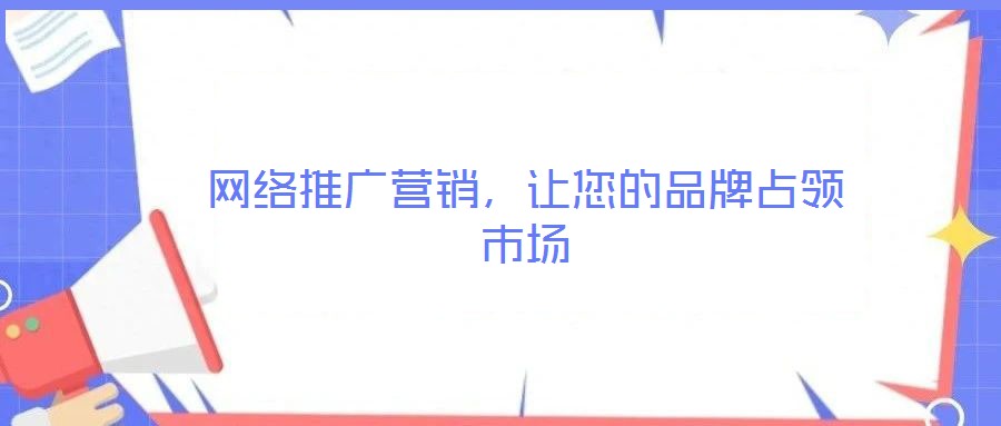 網(wǎng)絡(luò)推廣營銷，讓您的品牌占領(lǐng)市場