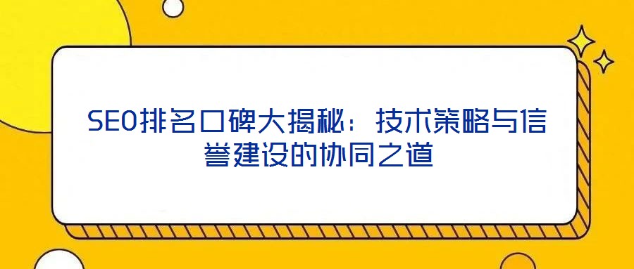SEO排名口碑大揭秘:技術策略與信譽建設的協同之道
