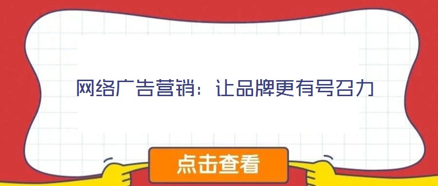 網(wǎng)絡(luò)廣告營銷:讓品牌更有號召力