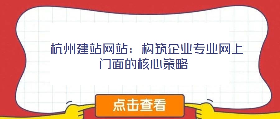 杭州建站網(wǎng)站:構(gòu)筑企業(yè)專業(yè)網(wǎng)上門面的核心策略