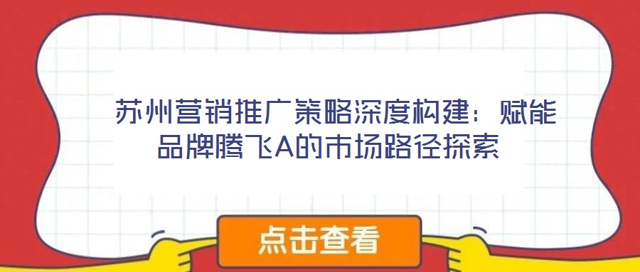 蘇州營銷推廣策略深度構建:賦能品牌騰飛A的市場路徑探索