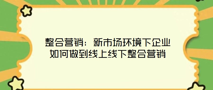 整合營銷：新市場環(huán)境下企業(yè)如何做到線上線下整合營銷