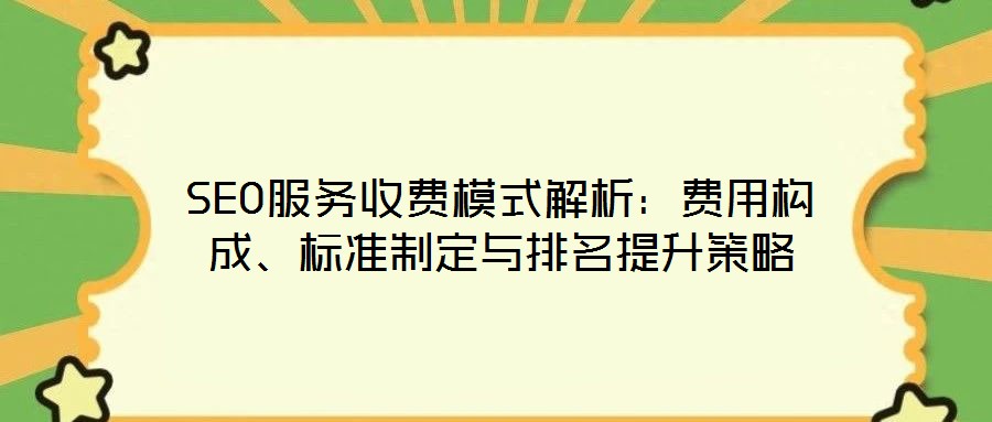 SEO服務收費模式解析:費用構成、標準制定與排名提升策略
