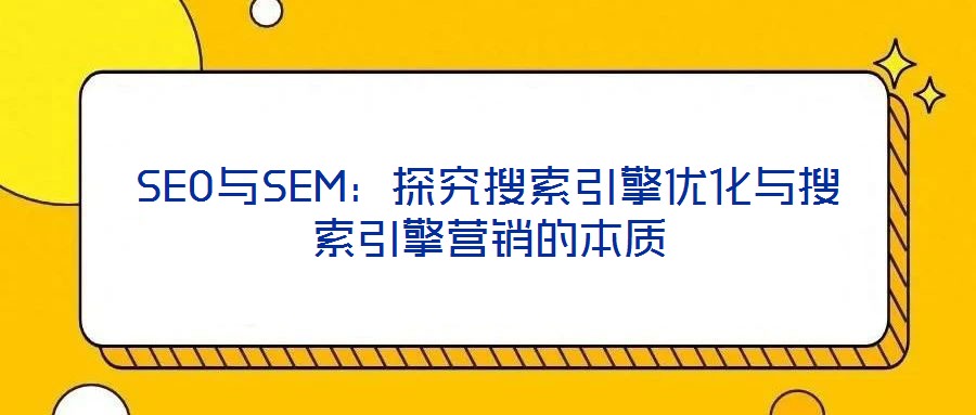 SEO與SEM:探究搜索引擎優(yōu)化與搜索引擎營(yíng)銷的本質(zhì)