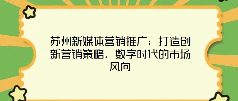 蘇州新媒體營(yíng)銷推廣:打造創(chuàng)新?tīng)I(yíng)銷策略,數(shù)字時(shí)代的市場(chǎng)風(fēng)向