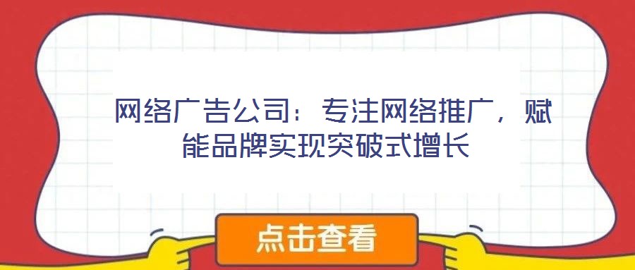  網絡廣告公司：專注網絡推廣，賦能品牌實現突破式增長