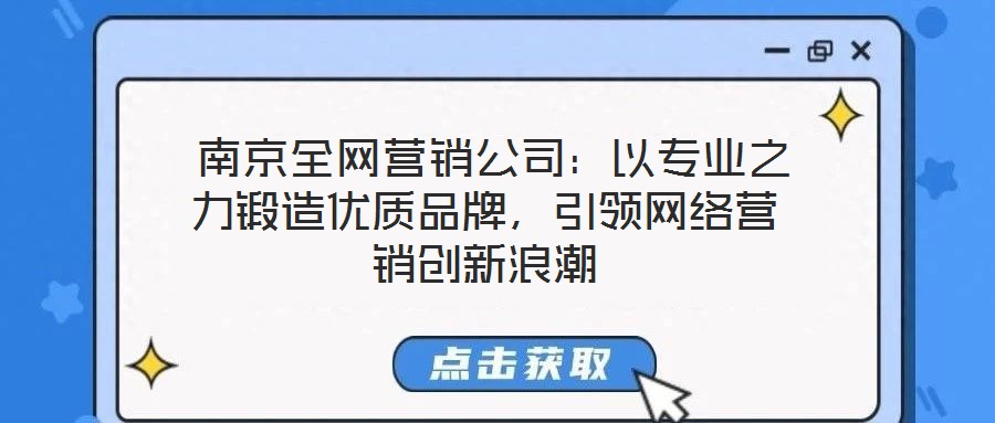 南京全網(wǎng)營銷公司:以專業(yè)之力鍛造優(yōu)質(zhì)品牌,引領(lǐng)網(wǎng)絡(luò)營銷創(chuàng)新浪潮