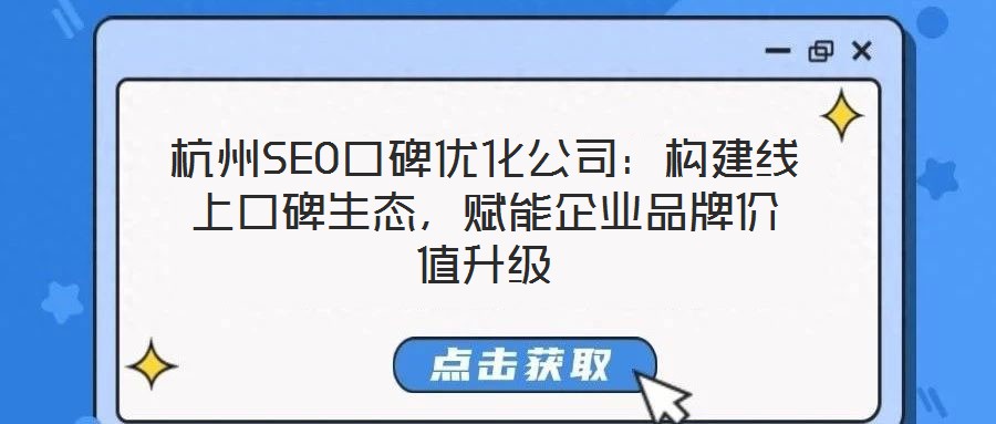 杭州SEO口碑優化公司:構建線上口碑生態,賦能企業品牌價值升級