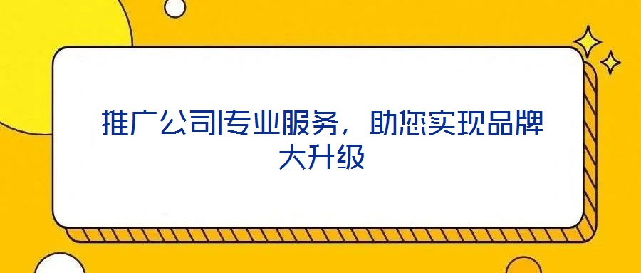 推廣公司|專業服務，助您實現品牌大升級