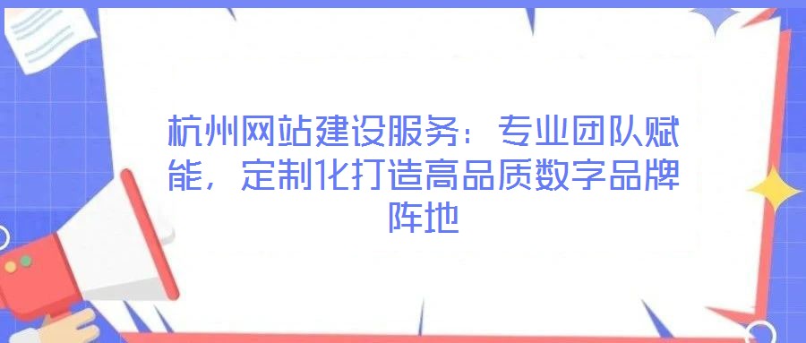 杭州網(wǎng)站建設(shè)服務(wù):專業(yè)團(tuán)隊賦能,定制化打造高品質(zhì)數(shù)字品牌陣地