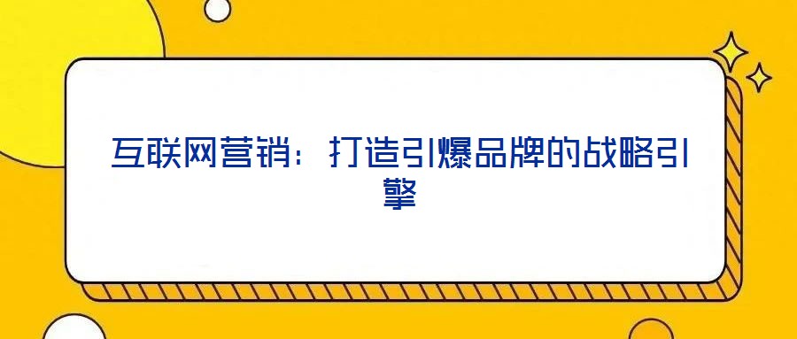 互聯網營銷:打造引爆品牌的戰略引擎