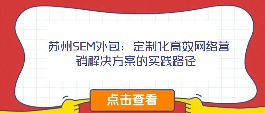 蘇州SEM外包:定制化高效網絡營銷解決方案的實踐路徑