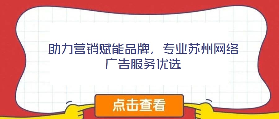 助力營銷賦能品牌，專業(yè)蘇州網(wǎng)絡(luò)廣告服務(wù)優(yōu)選