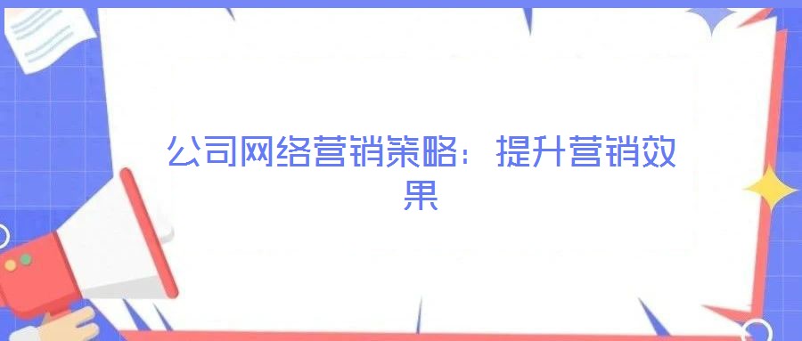 公司網(wǎng)絡(luò)營(yíng)銷(xiāo)策略:提升營(yíng)銷(xiāo)效果