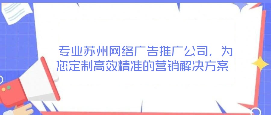  專業蘇州網絡廣告推廣公司，為您定制高效精準的營銷解決方案