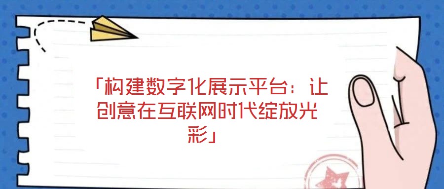 「構(gòu)建數(shù)字化展示平臺(tái):讓創(chuàng)意在互聯(lián)網(wǎng)時(shí)代綻放光彩」