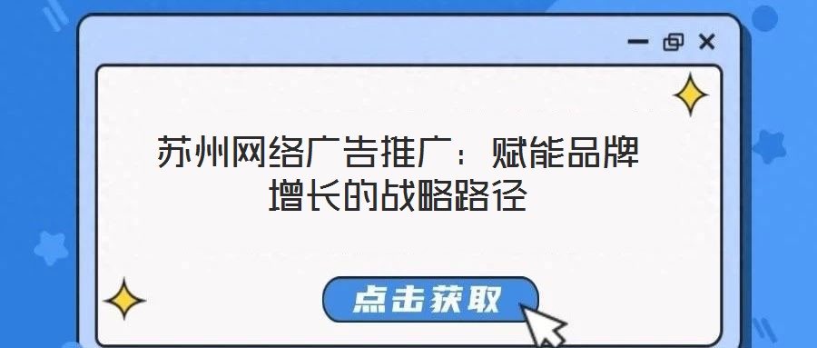 蘇州網(wǎng)絡(luò)廣告推廣:賦能品牌增長的戰(zhàn)略路徑